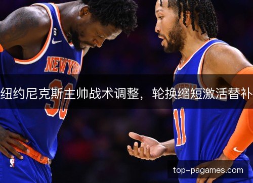 纽约尼克斯主帅战术调整，轮换缩短激活替补