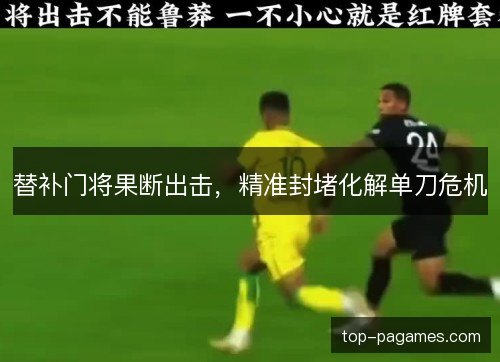 替补门将果断出击，精准封堵化解单刀危机